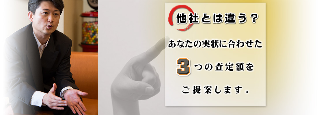 他社とは違う？あなたの実状に合わせた3つの査定額をご提案します｡